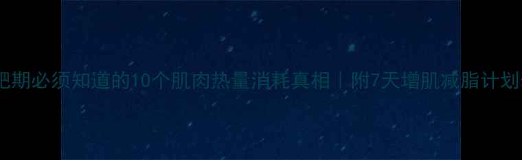 图片 减肥期必须知道的10个肌肉热量消耗真相｜附7天增肌减脂计划表1