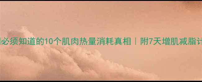 图片 减肥期必须知道的10个肌肉热量消耗真相｜附7天增肌减脂计划表2