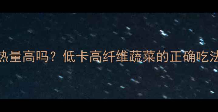 图片 减肥期白菜热量高吗？低卡高纤维蔬菜的正确吃法与搭配指南