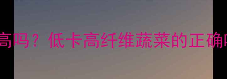 图片 减肥期白菜热量高吗？低卡高纤维蔬菜的正确吃法与搭配指南1