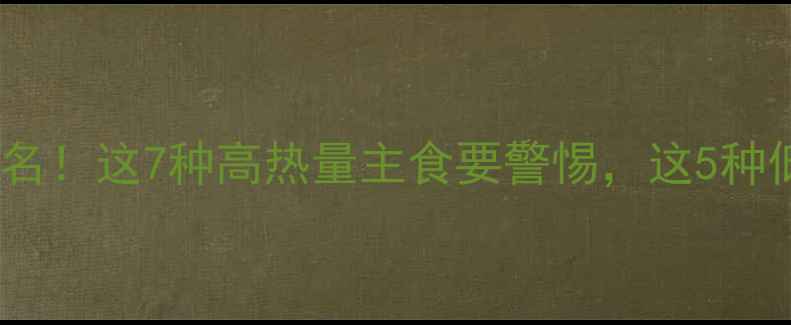 图片 减肥期间主食热量排名！这7种高热量主食要警惕，这5种低卡主食建议每天吃1