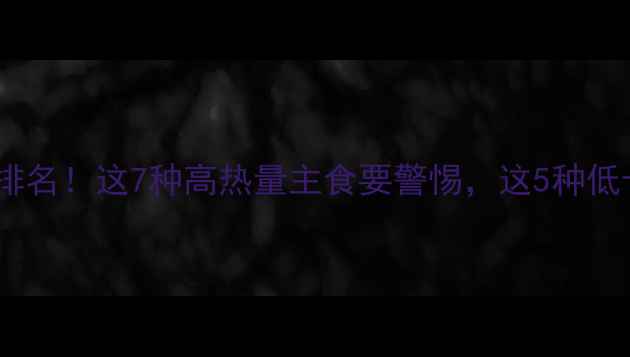 图片 减肥期间主食热量排名！这7种高热量主食要警惕，这5种低卡主食建议每天吃2