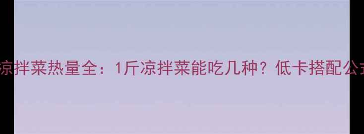 图片 减肥期间凉拌菜热量全：1斤凉拌菜能吃几种？低卡搭配公式大公开2