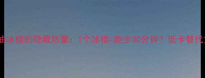 图片 减肥期间吃奶油冰棍的隐藏热量：1个冰棍=跑步30分钟？低卡替代方案大公开！2