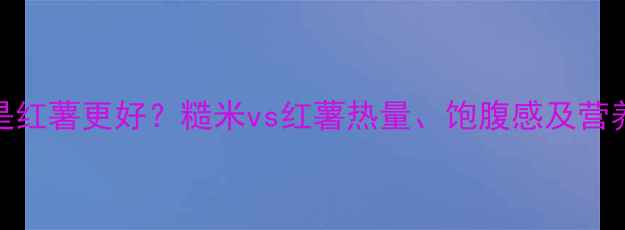 图片 减肥期间吃糙米还是红薯更好？糙米vs红薯热量、饱腹感及营养对比，附正确吃法