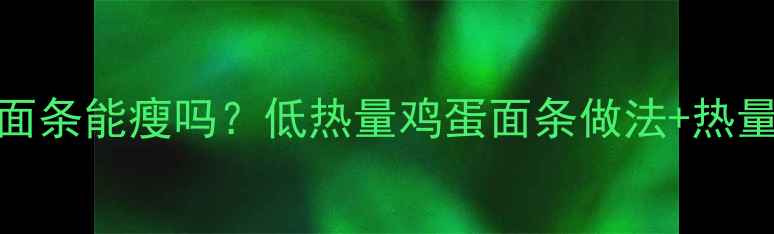 图片 减肥期间吃面条能瘦吗？低热量鸡蛋面条做法+热量（附食谱）