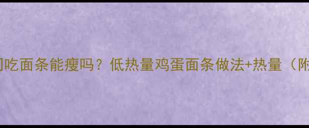 图片 减肥期间吃面条能瘦吗？低热量鸡蛋面条做法+热量（附食谱）1