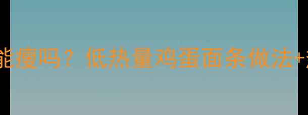 图片 减肥期间吃面条能瘦吗？低热量鸡蛋面条做法+热量（附食谱）2