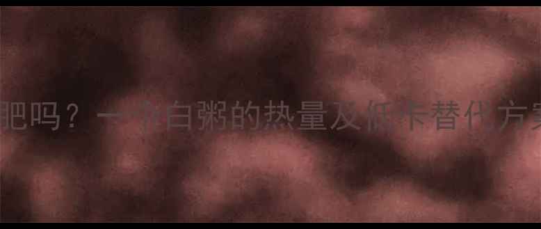 图片 减肥期间喝白粥能减肥吗？一个白粥的热量及低卡替代方案（附热量对比表）2