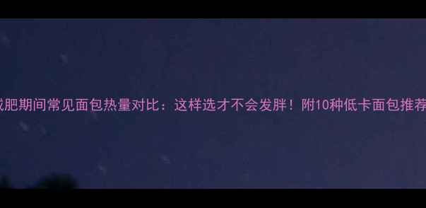 图片 减肥期间常见面包热量对比：这样选才不会发胖！附10种低卡面包推荐1