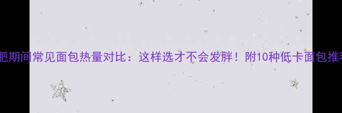 图片 减肥期间常见面包热量对比：这样选才不会发胖！附10种低卡面包推荐2