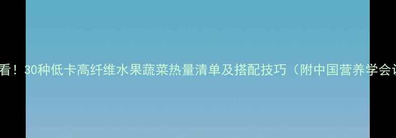 图片 减肥期间必看！30种低卡高纤维水果蔬菜热量清单及搭配技巧（附中国营养学会认证数据）2