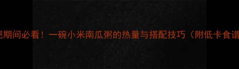 图片 减肥期间必看！一碗小米南瓜粥的热量与搭配技巧（附低卡食谱）2