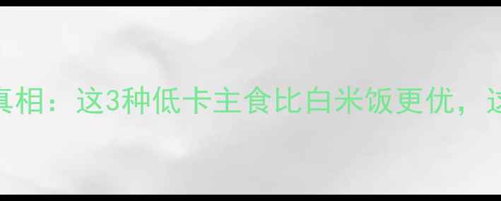 图片 减肥期间米饭热量真相：这3种低卡主食比白米饭更优，这样吃轻松瘦10斤！