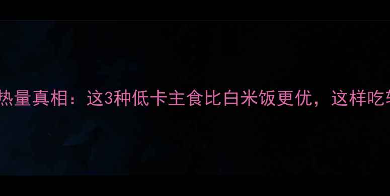 图片 减肥期间米饭热量真相：这3种低卡主食比白米饭更优，这样吃轻松瘦10斤！1