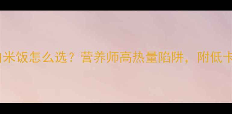 图片 减肥期间糙米vs白米饭怎么选？营养师高热量陷阱，附低卡主食搭配表🍚✨2