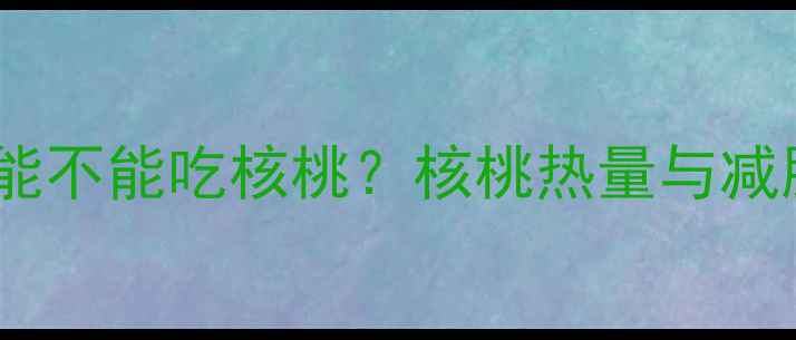 图片 减肥期间能不能吃核桃？核桃热量与减肥功效全1