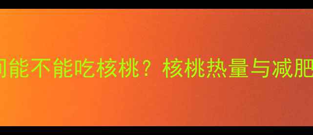 图片 减肥期间能不能吃核桃？核桃热量与减肥功效全2