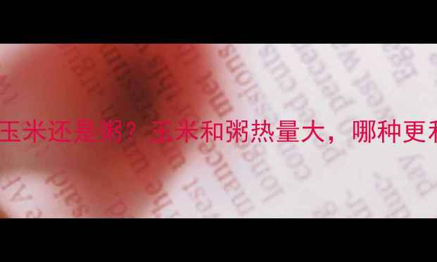 图片 减肥期间该吃玉米还是粥？玉米和粥热量大，哪种更利于减脂控卡1