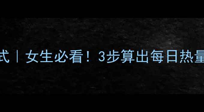 图片 减肥热量计算公式｜女生必看！3步算出每日热量，轻松瘦到90斤
