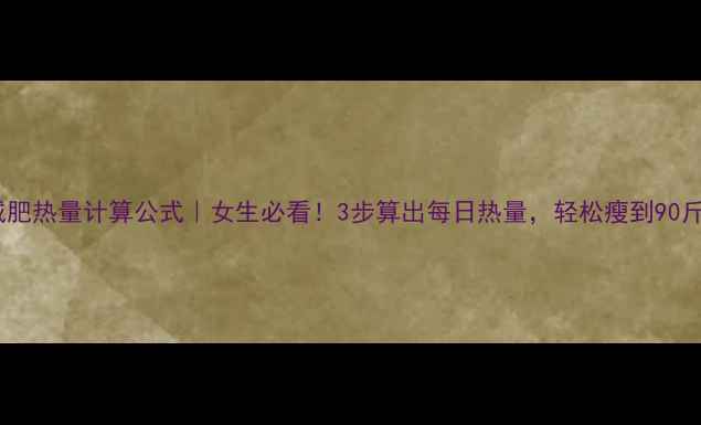 图片 减肥热量计算公式｜女生必看！3步算出每日热量，轻松瘦到90斤1