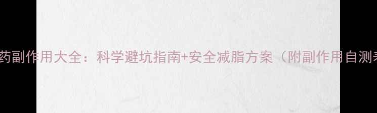 图片 减肥药副作用大全：科学避坑指南+安全减脂方案（附副作用自测表）2