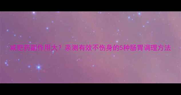 图片 减肥药副作用大？亲测有效不伤身的5种肠胃调理方法