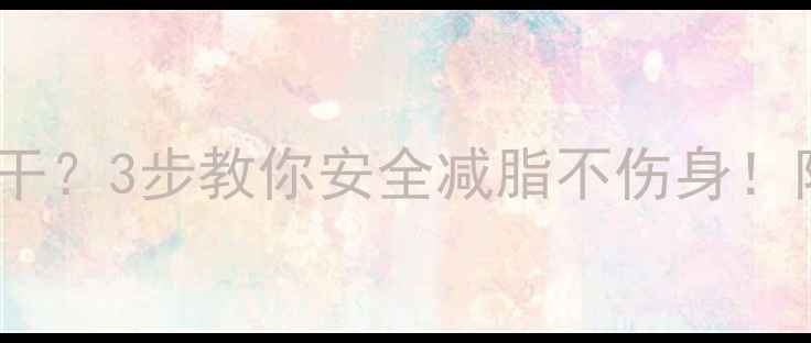 图片 减肥药吃出失眠口干？3步教你安全减脂不伤身！附副作用应对指南1