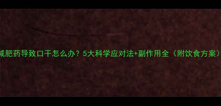 图片 减肥药导致口干怎么办？5大科学应对法+副作用全（附饮食方案）
