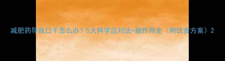 图片 减肥药导致口干怎么办？5大科学应对法+副作用全（附饮食方案）2