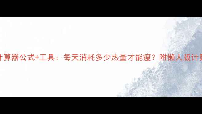 图片 减肥计算器公式+工具：每天消耗多少热量才能瘦？附懒人版计算方法