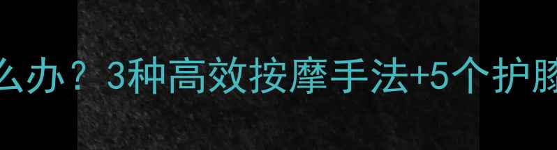 图片 减肥运动后膝盖痛怎么办？3种高效按摩手法+5个护膝动作，轻松缓解疼痛