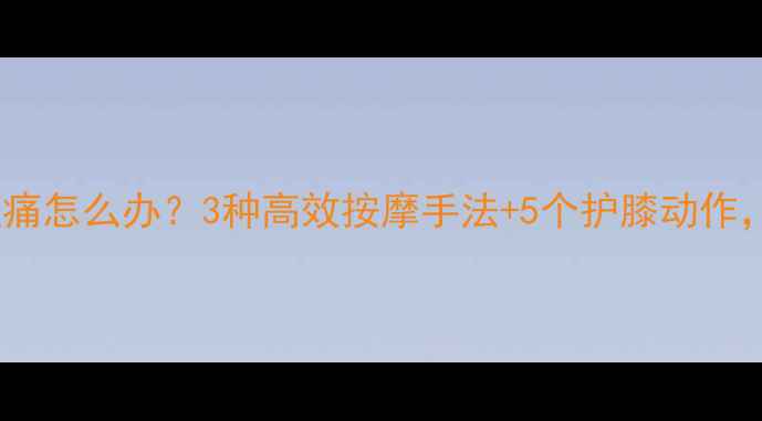 图片 减肥运动后膝盖痛怎么办？3种高效按摩手法+5个护膝动作，轻松缓解疼痛2