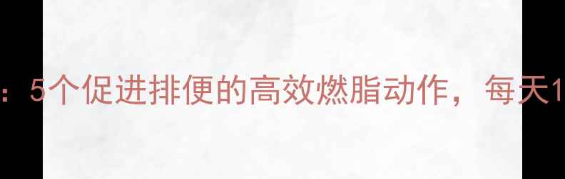 图片 减肥运动排行榜：5个促进排便的高效燃脂动作，每天10分钟轻松甩肉2