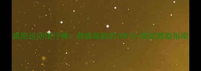 图片 减肥运动排行榜：燃烧脂肪的TOP10+高效燃脂指南