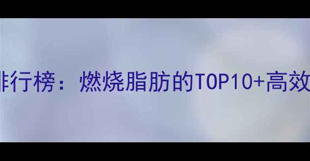 图片 减肥运动排行榜：燃烧脂肪的TOP10+高效燃脂指南1