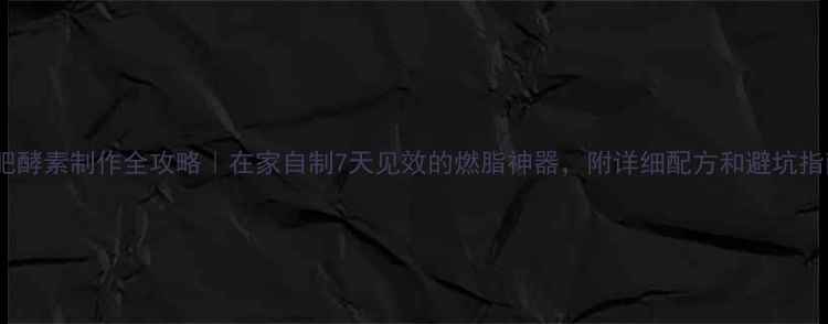 图片 减肥酵素制作全攻略｜在家自制7天见效的燃脂神器，附详细配方和避坑指南1