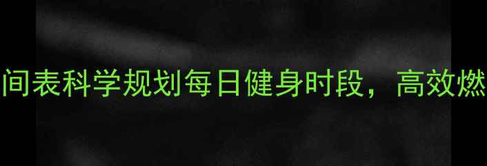 图片 减肥黄金时间表科学规划每日健身时段，高效燃脂不反弹！