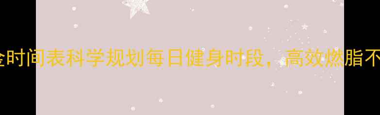 图片 减肥黄金时间表科学规划每日健身时段，高效燃脂不反弹！1