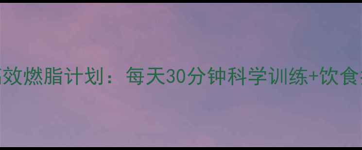 图片 减脂×增肌｜28天高效燃脂计划：每天30分钟科学训练+饮食指南（附每日食谱）