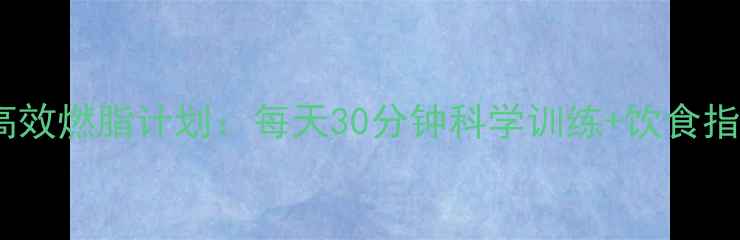图片 减脂×增肌｜28天高效燃脂计划：每天30分钟科学训练+饮食指南（附每日食谱）2
