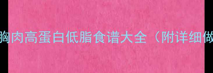 图片 减脂期必吃！鸡胸肉高蛋白低脂食谱大全（附详细做法+营养搭配）1