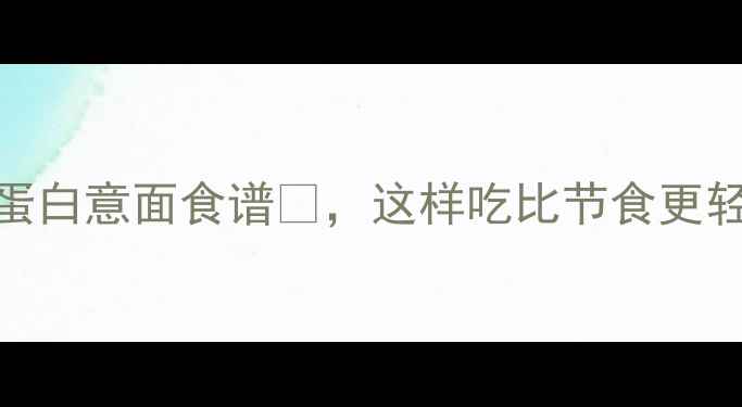 图片 减脂期必看！低卡高蛋白意面食谱🍝，这样吃比节食更轻松（附热量计算表）