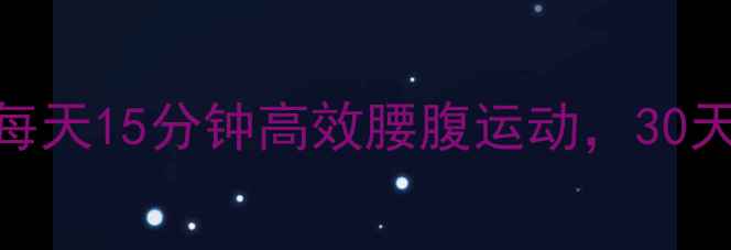 图片 减脂期必练！每天15分钟高效腰腹运动，30天腰围直降5cm1