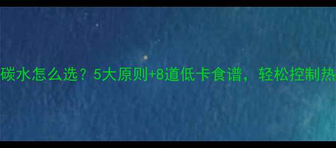 图片 减脂期晚餐碳水怎么选？5大原则+8道低卡食谱，轻松控制热量不饿肚子