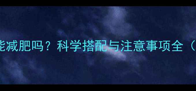 图片 减脂期每天喝牛奶能减肥吗？科学搭配与注意事项全（附最佳饮用指南）2