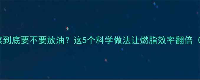 图片 减脂期水煮菜到底要不要放油？这5个科学做法让燃脂效率翻倍（附热量表）1