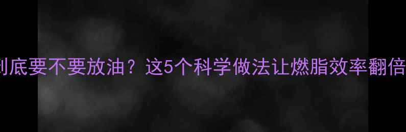 图片 减脂期水煮菜到底要不要放油？这5个科学做法让燃脂效率翻倍（附热量表）2