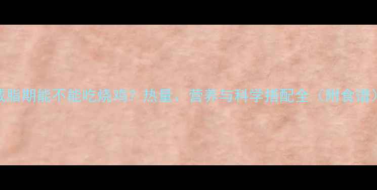 图片 减脂期能不能吃烧鸡？热量、营养与科学搭配全（附食谱）