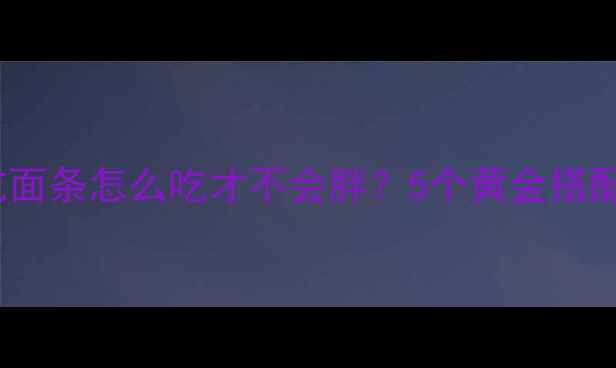 图片 减脂期运动后吃面条怎么吃才不会胖？5个黄金搭配技巧大公开！1